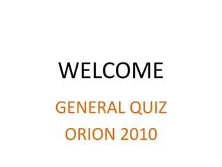 WELCOME GENERAL QUIZ ORION 2010 