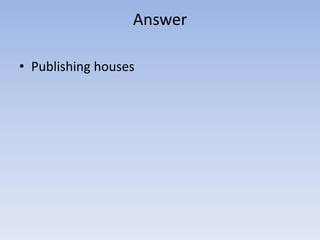 Answer

• Publishing houses
 