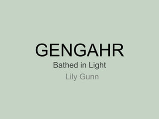 GENGAHR
Bathed in Light
Lily Gunn
 