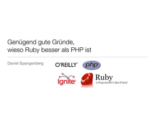 Genügend gute Gründe,
wieso Ruby besser als PHP ist
Daniel Spangenberg
 