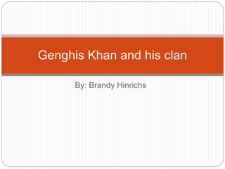 By: Brandy Hinrichs
Genghis Khan and his clan
 