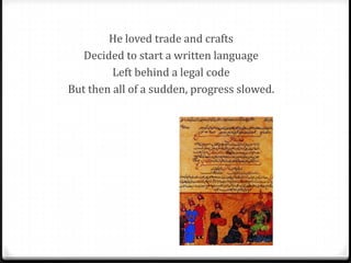He loved trade and crafts
   Decided to start a written language
         Left behind a legal code
But then all of a sudden, progress slowed.
 
