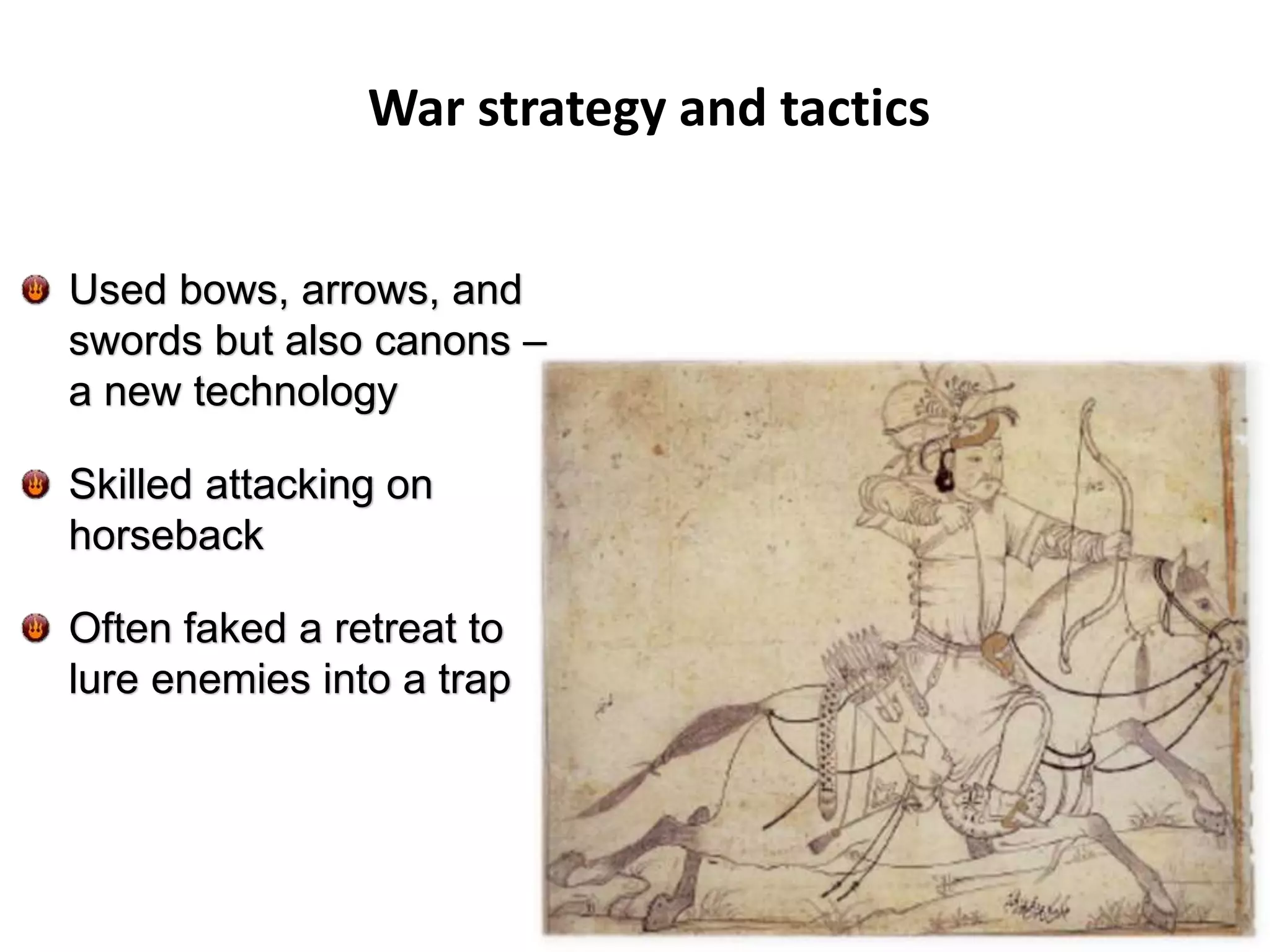 Used bows, arrows, and
swords but also canons –
a new technology
Skilled attacking on
horseback
Often faked a retreat to
lure enemies into a trap
War strategy and tactics
 