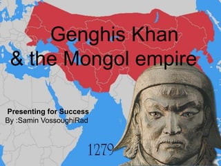 Genghis Khan
& the Mongol empire
Presenting for Success
By :Samin VossoughiRad
 