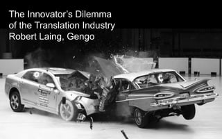 The Innovator’s Dilemma
of the Translation Industry
Robert Laing, Gengo
 