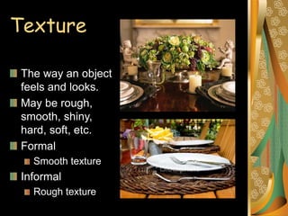 Texture
The way an object
feels and looks.
May be rough,
smooth, shiny,
hard, soft, etc.
Formal
Smooth texture
Informal
Rough texture
 
