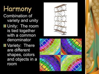 Harmony
Combination of
variety and unity
Unity: The room
is tied together
with a common
denominator
Variety: There
are different
shapes, colors
and objects in a
room
 