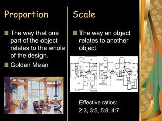 Proportion Scale
The way that one
part of the object
relates to the whole
of the design.
Golden Mean
The way an object
relates to another
object.
Effective ratios:
2:3, 3:5, 5:8, 4:7
 