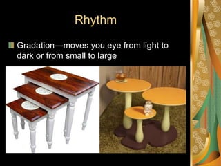 Rhythm
Gradation—moves you eye from light to
dark or from small to large
 