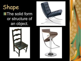 Shape
The solid form
or structure of
an object.
 