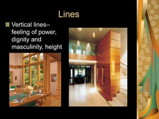 Lines
Vertical lines–
feeling of power,
dignity and
masculinity, height
 
