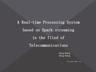 A Real-time Processing System
based on Spark streaming
in the filed of
Telecommunications
FOR Hadoop SUMMIT，2017
Geng Wang
Dong Wang
 