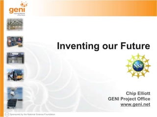 Sponsored by the National Science Foundation
Inventing our Future
Chip Elliott
GENI Project Office
www.geni.net
 