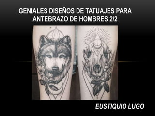EUSTIQUIO LUGO
GENIALES DISEÑOS DE TATUAJES PARA
ANTEBRAZO DE HOMBRES 2/2
 