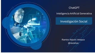 ChatGPT
Investigación Social
Ramiro Aduviri Velasco
@ravsirius
Inteligencia Artificial Generativa
 