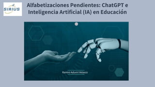 Alfabetizaciones Pendientes: ChatGPT e
Inteligencia Artificial (IA) en Educación
Ramiro Aduviri Velasco
 