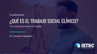 ¿QUÉ ES EL TRABAJO SOCIAL CLÍNICO?
Conferencia
Dr. Jonathan Regalado
Y su situación actual en España
 