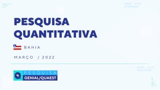 PESQUISA
QUANTITATIVA
M A R Ç O / 2 0 2 2
B A H I A
 