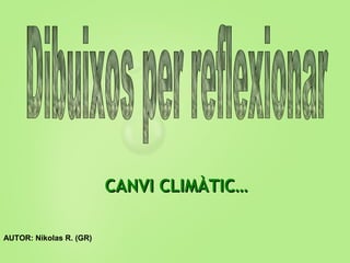 CANVI CLIMÀTIC…CANVI CLIMÀTIC…
AUTOR: Nikolas R. (GR)
 