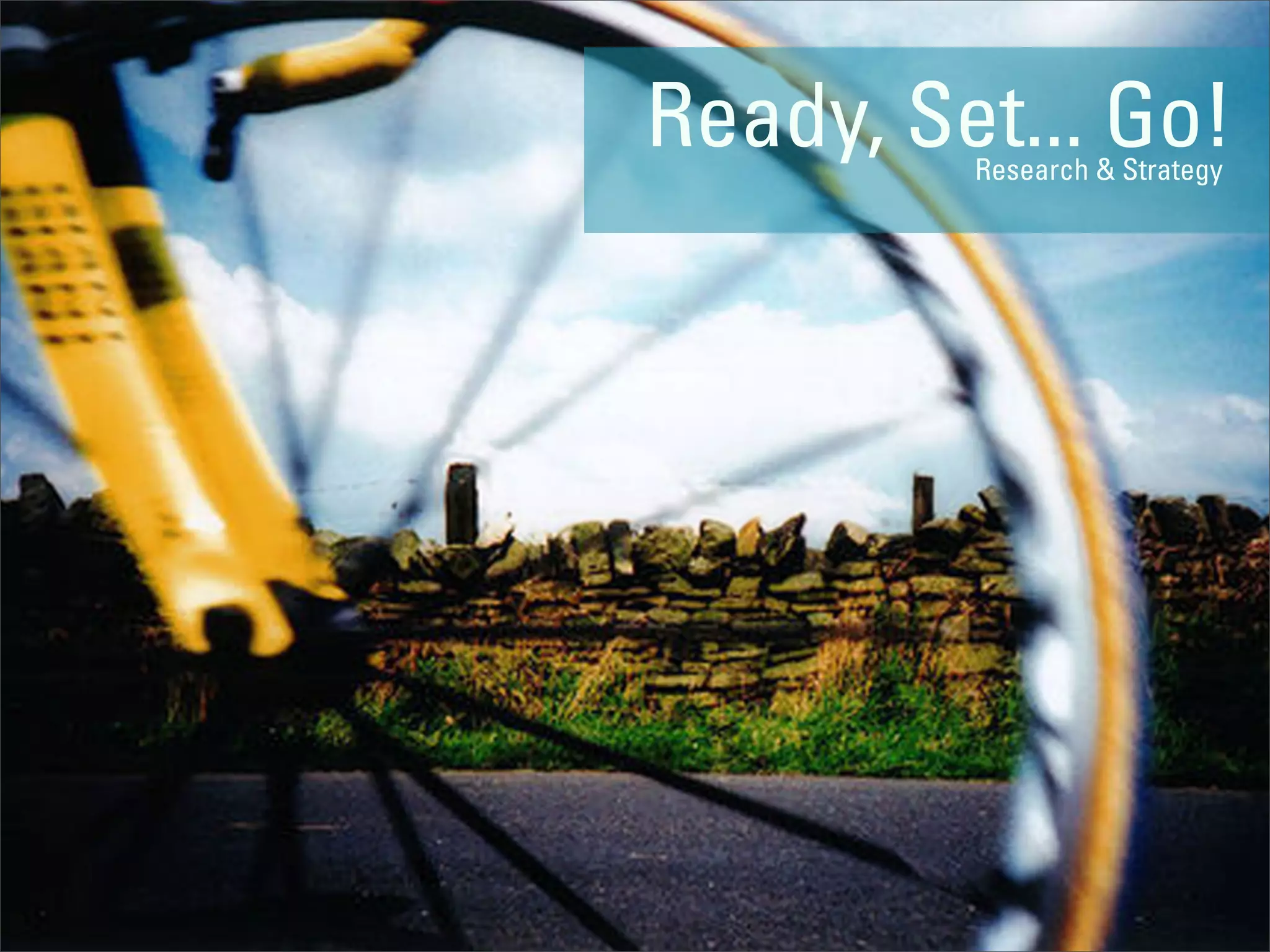 Ready, Set... Go!
         Research & Strategy
 