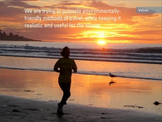 We are trying to promote environmentally-      Values

friendly methods of travel, while keeping it
realistic and useful for the tourist.
 