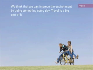 We think that we can improve the environment    Vision

by doing something every day. Travel is a big
part of it.
 