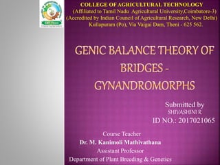 Submitted by
SHIVASHINI R
ID NO.: 2017021065
Course Teacher
Dr. M. Kanimoli Mathivathana
Assistant Professor
Department of Plant Breeding & Genetics
COLLEGE OF AGRICULTURAL TECHNOLOGY
(Affiliated to Tamil Nadu Agricultural University,Coimbatore-3)
(Accredited by Indian Council of Agricultural Research, New Delhi)
Kullapuram (Po), Via Vaigai Dam, Theni - 625 562.
 
