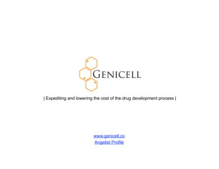 | Expediting and lowering the cost of the drug development process |




                         www.genicell.co
                         Angelist Profile
 