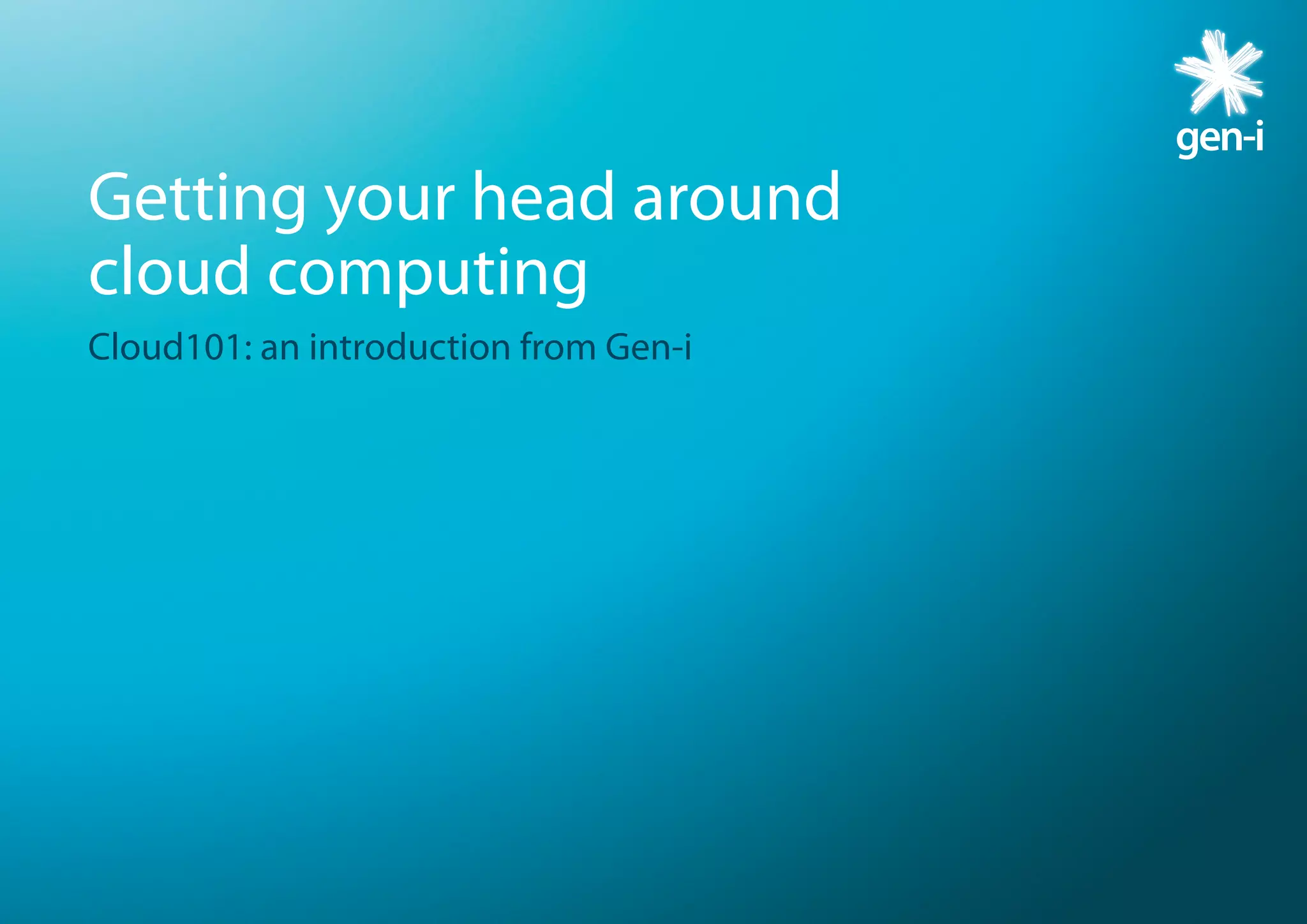 Getting your head around
cloud computing
Cloud101: an introduction from Gen-i
 