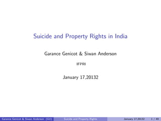 Suicide and Property Rights in India

                               Garance Genicot & Siwan Anderson

                                                  IFPRI


                                        January 17,20132




Garance Genicot & Siwan Anderson (GU)   Suicide and Property Rights   January 17,20132   1 / 49
 