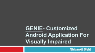 GENIE- Customized
Android Application For
Visually Impaired
 