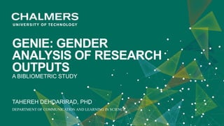 GENIE: GENDER
ANALYSIS OF RESEARCH
OUTPUTS
A BIBLIOMETRIC STUDY
TAHEREH DEHDARIRAD, PHD
DEPARTMENT OF COMMUNICATION AND LEARNING IN SCIENCE
 