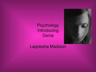 Psychology Introducing Genie Laqriesha Madison 