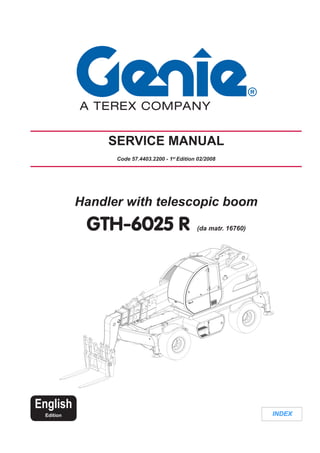 INDEX
Handler with telescopic boom
GTH-6025 R (da matr. 16760)
SERVICE MANUAL
Code 57.4403.2200 - 1st
Edition 02/2008
English
Edition
 