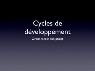 Cycles de
développement
  Ordonnancer son projet
 