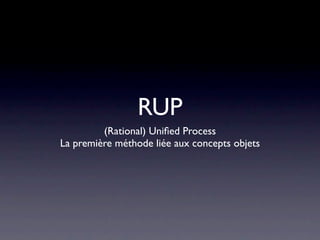RUP
         (Rational) Uniﬁed Process
La première méthode liée aux concepts objets
 