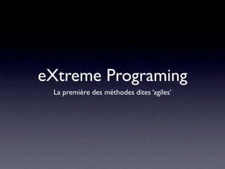 eXtreme Programing
 La première des méthodes dites ‘agiles’
 