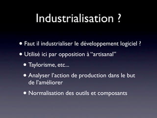 Industrialisation ?

• Faut il industrialiser le développement logiciel ?
• Utilisé ici par opposition à “artisanal”
 • Ta...