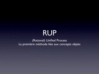 Méthode liée à UML :
         RUP
• Rational Uniﬁed Process
• Suite des travaux des ‘three amigos’
• Méthode vendue par Ra...