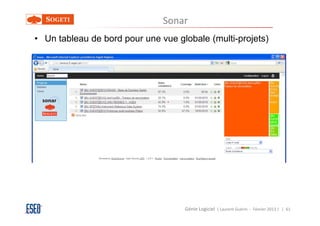 Sonar
• Un tableau de bord pour une vue globale (multi-projets)




                                    Génie Logiciel ( Laurent Guérin - Février 2013 ) | 61
 