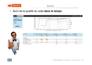 Sonar
• Suivi de la qualité du code dans le temps




                                   Génie Logiciel ( Laurent Guérin - Février 2013 ) | 63
 