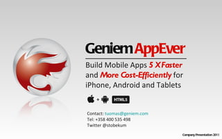 Geniem  AppEver Company Presentation 2011 Build Mobile Apps   5 X Faster   and   More Cost-Efficiently   for iPhone, Android and Tablets Contact:  [email_address] Tel: +358 400 535 498 Twitter @stobekum 