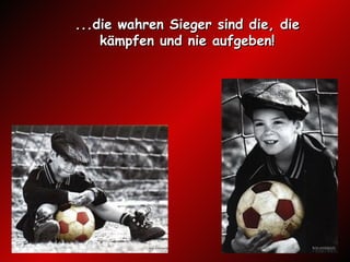 ...die wahren Sieger sind die, die kämpfen und nie aufgeben! 