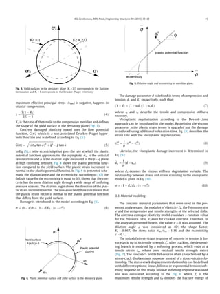 maximum effective principal stress ð^rmaxÞ is negative, happens in
triaxial compression.
c ¼
3ð1 À KcÞ
2Kc À 1
ð4Þ
Kc is the ratio of the tensile to the compressive meridian and deﬁnes
the shape of the yield surface in the deviatory plane (Fig. 3).
Concrete damaged plasticity model uses the ﬂow potential
function, GðrÞ, which is a non-associated Drucker–Prager hyper-
bolic function and is deﬁned according to Eq. (5).
GðrÞ ¼
ﬃﬃﬃﬃﬃﬃﬃﬃﬃﬃﬃﬃﬃﬃﬃﬃﬃﬃﬃﬃﬃﬃﬃﬃﬃﬃﬃﬃﬃﬃﬃﬃﬃﬃﬃﬃﬃﬃ
ðert0 tan wÞ2
þ q2
q
À p tan w ð5Þ
In Eq. (5), e is the eccentricity that gives the rate at which the plastic
potential function approximates the asymptote, rt0 is the uniaxial
tensile stress and w is the dilation angle measured in the p À q plane
at high conﬁning pressure. Fig. 4 shows the plastic potential func-
tion compared to the yield surface. The plastic strain increment is
normal to the plastic potential function. In Fig. 5 is presented sche-
matic the dilation angle and the eccentricity. According to [17] the
default value for the eccentricity is equal to 0.1, shows that the con-
crete has the same dilation angle through a wide range of conﬁning
pressure stresses. The dilation angle shows the direction of the plas-
tic strain increment vector. The non-associated ﬂow rule means that
the plastic strain vector is normal to the plastic potential function
that differs from the yield surface.
Damage is introduced in the model according to Eq. (6).
r ¼ ð1 À dÞr ¼ ð1 À dÞE0 : ð2 À2pl
Þ ð6Þ
The damage parameter d is deﬁned in terms of compression and
tension, dc and dt, respectively, such that:
ð1 À dÞ ¼ ð1 À stdcÞð1 À scdtÞ ð7Þ
where st and sc describe the tensile and compressive stiffness
recovery.
Viscoplastic regularization according to the Devaut–Lions
approach can be introduced in the model. By deﬁning the viscous
parameter l the plastic strain tensor is upgraded and the damage
is deduced using additional relaxation time. Eq. (8) describes the
strain rate with the viscoplastic regularization.
_2pl
v ¼
1
l
ð2pl
À 2pl
v Þ ð8Þ
Likewise, the viscoplastic damage increment is determined in
Eq. (9):
_dv ¼
1
l
ðd À dvÞ ð9Þ
where dv denotes the viscous stiffness degradation variable. The
relationship between stress and strain according to the viscoplastic
model is given in Eq. (10).
r ¼ ð1 À dvÞE0 : ð2 À2pl
v Þ ð10Þ
3.3. Material modeling
The concrete material parameters that were used in the pre-
sented analyses are: the modulus of elasticity E0, the Poisson’s ratio
v and the compressive and tensile strengths of the selected slabs.
The concrete damaged plasticity model considers a constant value
for the Poisson’s ratio, v, even for cracked concrete. Therefore, in
the analyses presented herein, the value v ¼ 0 was assumed. The
dilation angle w was considered as 40°, the shape factor,
Kc ¼ 0:667, the stress ratio rb0=rc0 ¼ 1:16 and the eccentricity
e ¼ 0:1.
The uniaxial stress–strain response of concrete in tension is lin-
ear elastic up to its tensile strength, f
0
t. After cracking, the descend-
ing branch is modeled by a softening process, which ends at a
tensile strain eu, where zero residual tensile strength exists
(Fig. 7). The concrete’s brittle behavior is often characterized by a
stress-crack displacement response instead of a stress–strain rela-
tionship. The stress-crack displacement relationship can be deﬁned
with different options: linear, bilinear or exponential tension soft-
ening response. In this study, bilinear stiffening response was used
and was calculated according to the Fig. 6, where, f
0
t is the
maximum tensile strength and Gf denotes the fracture energy of
Fig. 3. Yield surfaces in the deviatory plane (Kc = 2/3 corresponds to the Rankine
formulation and Kc = 1 corresponds to the Drucker–Prager criterion).
Fig. 4. Plastic potential surface and yield surface in the deviatory plane.
Fig. 5. Dilation angle and eccentricity in meridian plane.
A.S. Genikomsou, M.A. Polak / Engineering Structures 98 (2015) 38–48 41
 