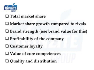  Total market share
 Market share growth compared to rivals
 Brand strength (use brand value for this)
 Profitability of the company
 Customer loyalty
 Value of core competences
 Quality and distribution
 