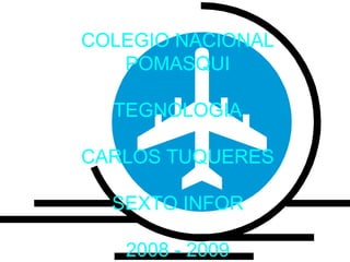 COLEGIO NACIONAL POMASQUI TEGNOLOGIA CARLOS TUQUERES SEXTO INFOR 2008 - 2009 