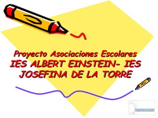 Proyecto Asociaciones Escolares IES ALBERT EINSTEIN- IES JOSEFINA DE LA TORRE 