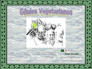 Gênios Vegetarianos Música: Murmures Intérprete: Richard Clayderman Fotos: Internet Gênios Vegetarianos Rildo Silveira El Profeta n° 16 “ As pessoas inteligentes não comem nada que tenha olhos”. Criado por [email_address] [email_address] 