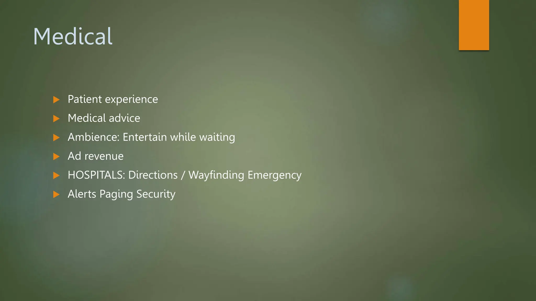 Medical
 Patient experience
 Medical advice
 Ambience: Entertain while waiting
 Ad revenue
 HOSPITALS: Directions / Wayfinding Emergency
 Alerts Paging Security
 