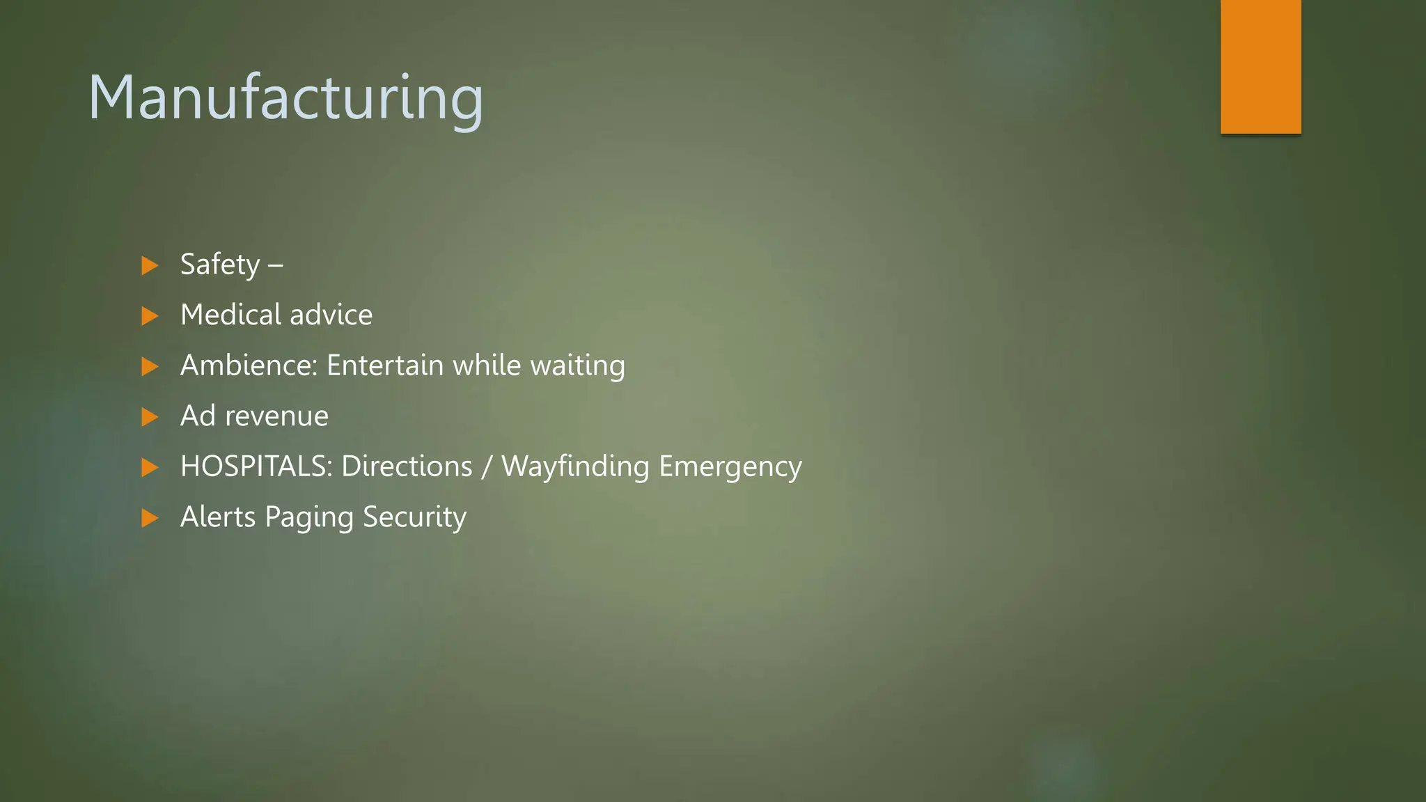 Manufacturing
 Safety –
 Medical advice
 Ambience: Entertain while waiting
 Ad revenue
 HOSPITALS: Directions / Wayfinding Emergency
 Alerts Paging Security
 